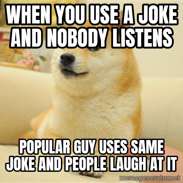so doge meme: when you use a joke and nobody listens / popular guy uses same joke and people laugh at it