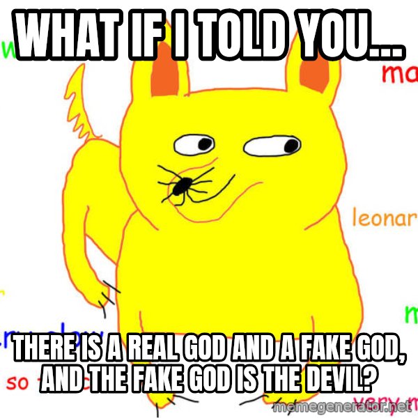 What If I Told You meme: What if I told you... / There is a real God and a fake god, and the fake god is the devil?