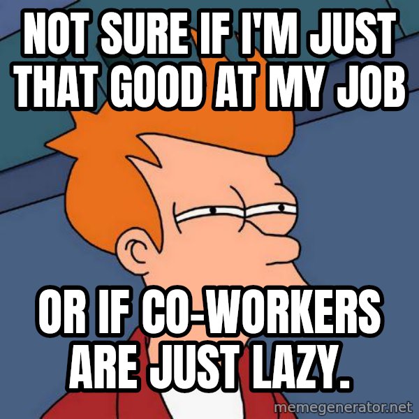 Futurama Fry meme: Not sure if I'm just that good at my job / or if co-workers are just lazy.