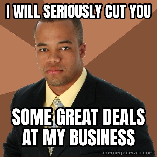 Successful Black Man meme: i will seriously cut you / some great deals at my business
