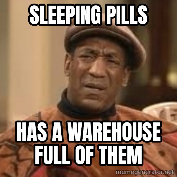 Confused Bill Cosby  meme: sleeping pills / has a warehouse full of them