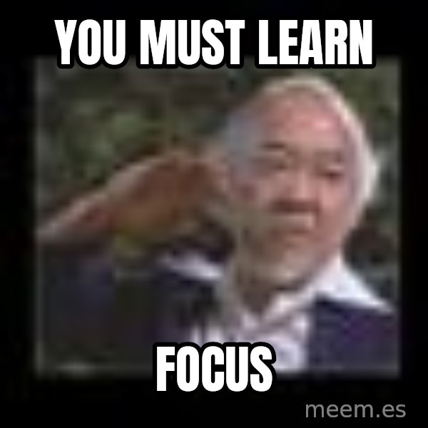 Mr Miyagi meme: You must learn / FOCUS