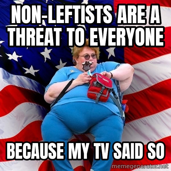 Obese American meme: Non-leftists are a threat to everyone / because my tv said so