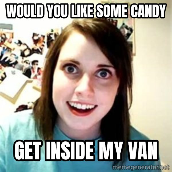 Overly Attached Girlfriend meme: WOULD YOU LIKE SOME CANDY / GET INSIDE MY VAN