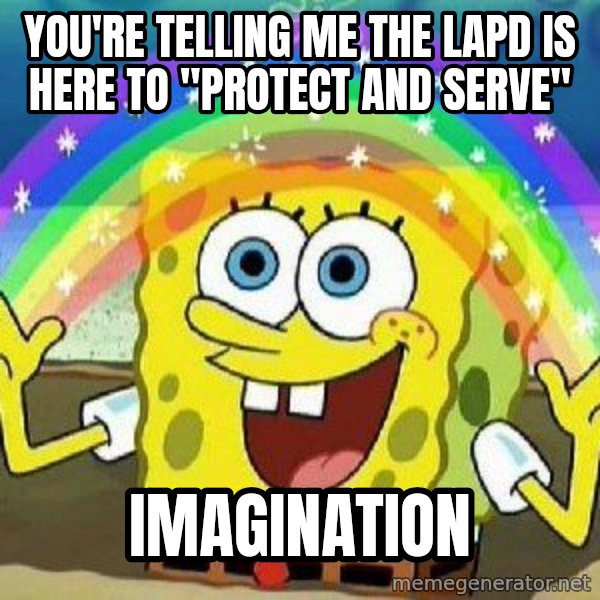 Imagination meme: You're telling me the LAPD is here to "protect and serve" / IMAGINATION
