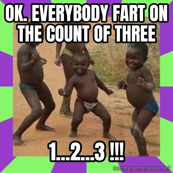african kids dancing meme: ok.  everybody fart on the count of three / 1...2...3 !!!