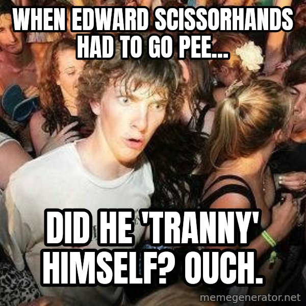 -Sudden Clarity Clarence meme: when edward scissorhands had to go pee... / did he 'tranny' himself? ouch.