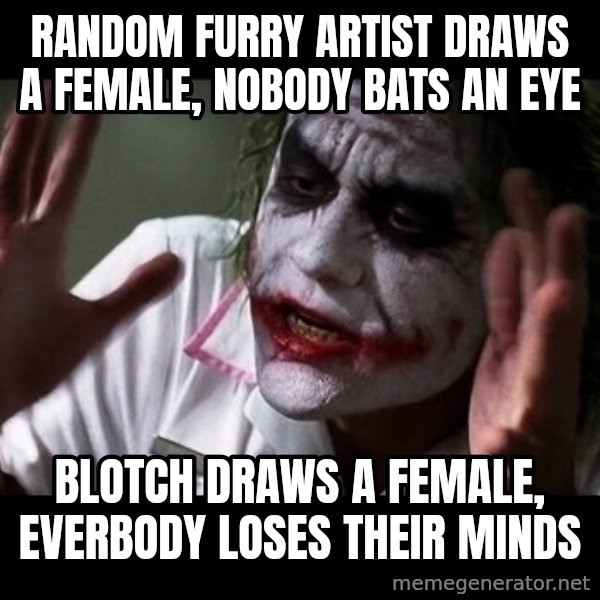 joker mind loss meme: Random furry artist draws a female, nobody bats an eye / Blotch draws a female, everbody loses their minds