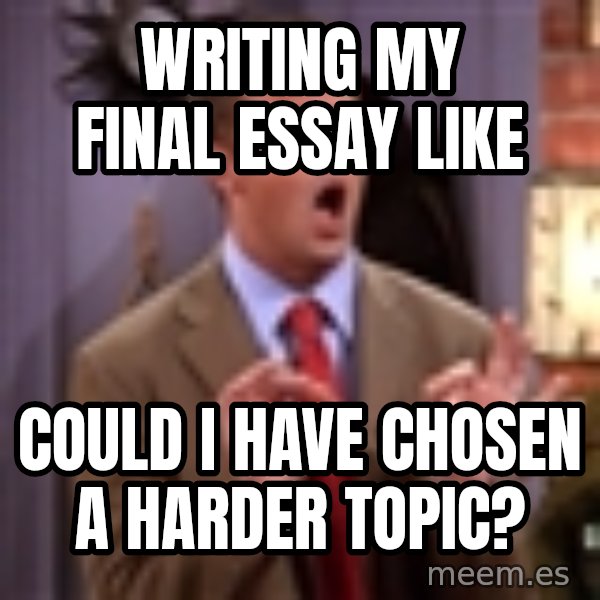 Chandler Bing Could I Be meme: writing my final essay like / could i have chosen a harder topic?