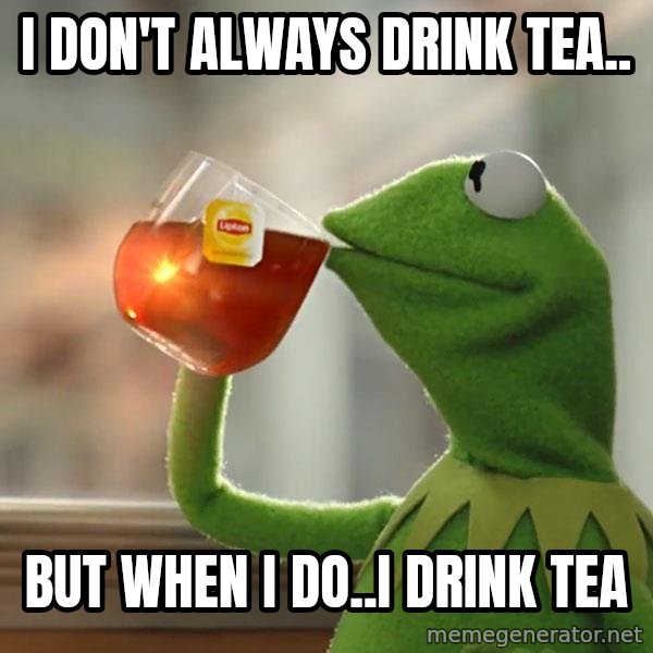 Kermit The Frog Drinking Tea meme: I don't always drink tea.. / But when i do..I drink tea