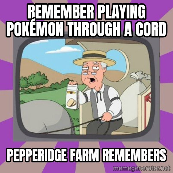 Pepperidge Farm Remembers FG meme: Remember playing Pokémon through a cord / Pepperidge farm remembers