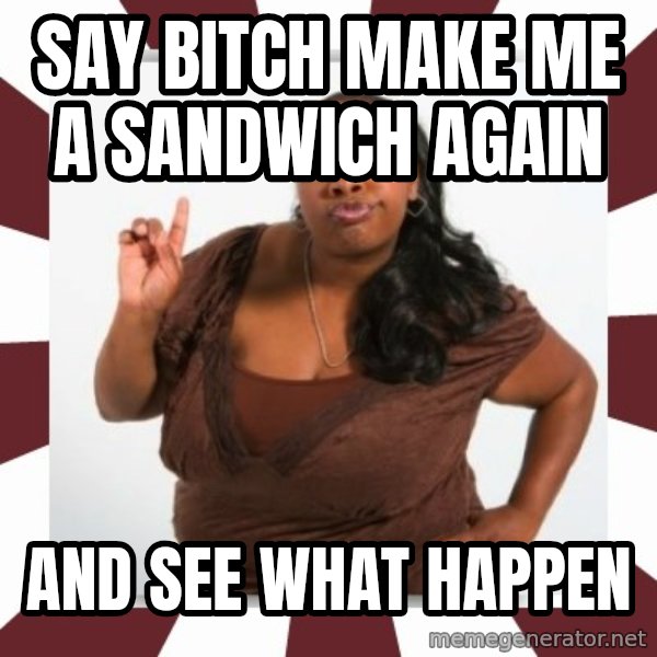 Sassy Black Woman meme: say bitch make me a sandwich again / and see what happen