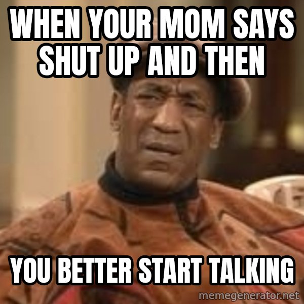 Confused Bill Cosby  meme: when your mom says shut up  and then / you better start talking