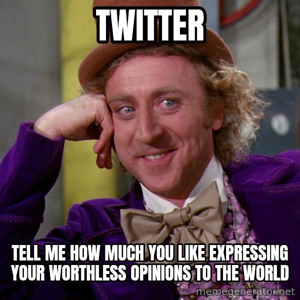 Willy Wonka meme: twitter / tell me how much you like expressing your worthless opinions to the world