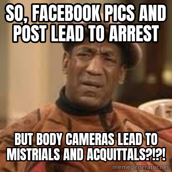 Confused Bill Cosby  meme: So, Facebook pics and post lead to arrest / but body cameras lead to mistrials and acquittals?!?!