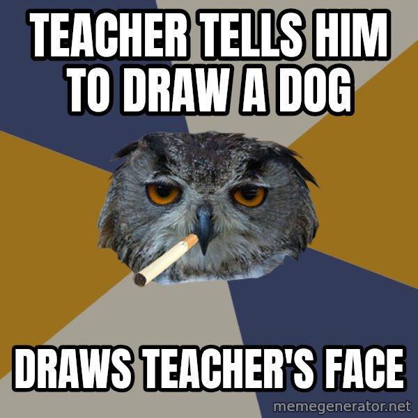Art Student Owl meme: teacher tells him to draw a dog / draws teacher's face