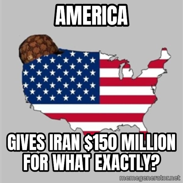 Scumbag America2 meme: america / gives iran $150 million for what exactly?