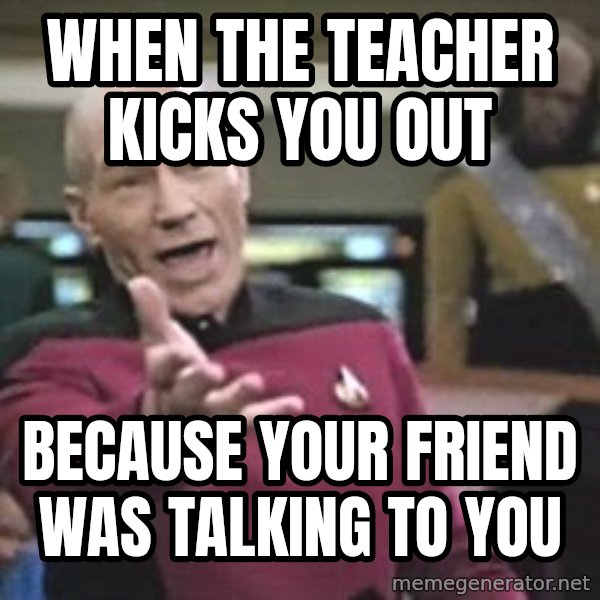 Captain Picard meme: When the teacher kicks you out / because your friend was talking to you