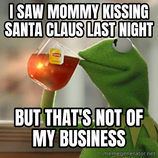 Kermit The Frog Drinking Tea meme: I Saw mommy kissing santa claus last night / But that's not of my business