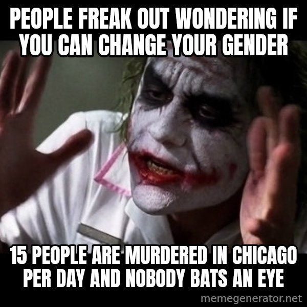 joker mind loss meme: people freak out wondering if you can change your gender / 15 people are murdered in chicago per day and nobody bats an eye