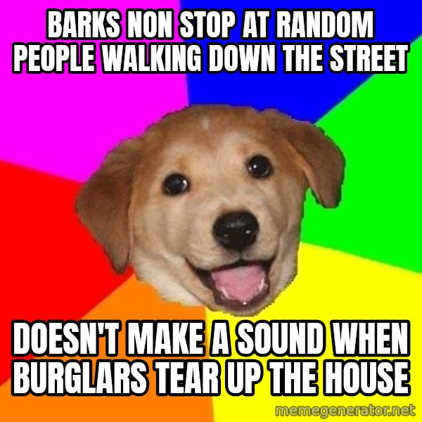 Advice Dog meme: Barks non stop at random people walking down the street / doesn't make a sound when burglars tear up the house