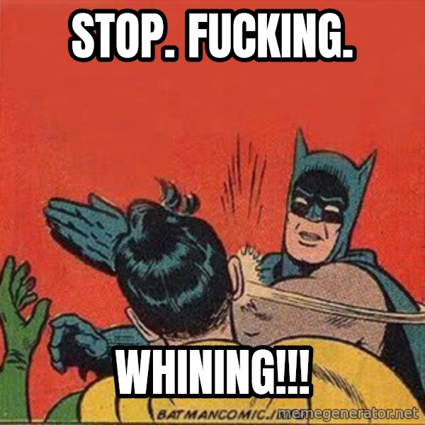 batman slap robin meme: STOP. FUCKING. / WHINING!!!