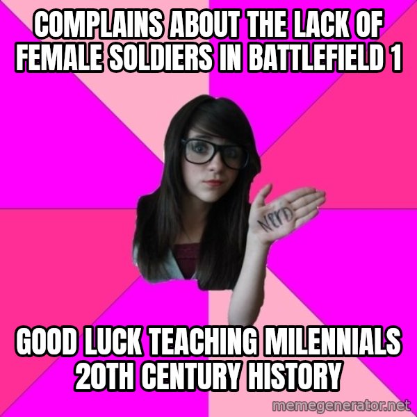 Idiot Nerd Girl meme: Complains about the lack of female soldiers in battlefield 1 / good luck teaching milennials 20th century history