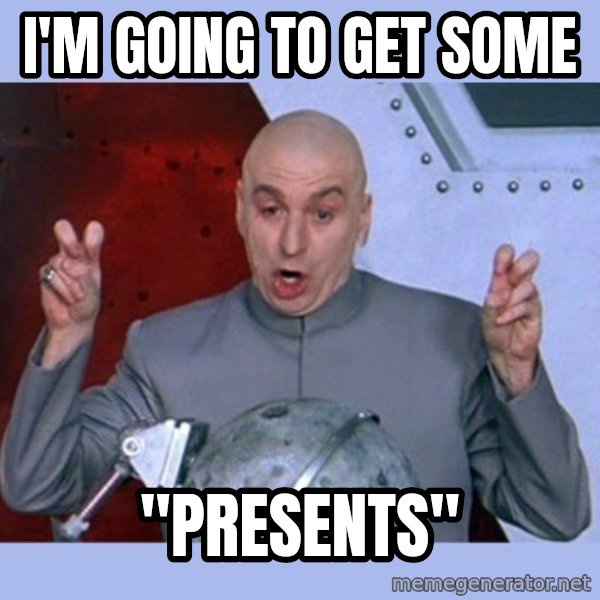 Dr Evil meme meme: I'm going to get some / "Presents"
