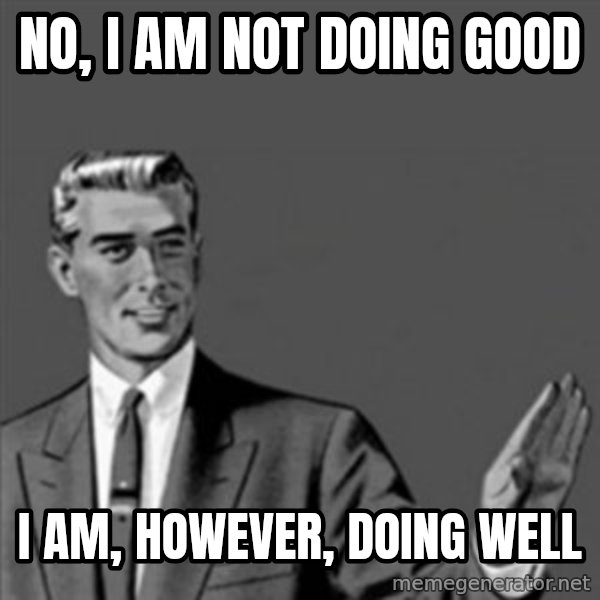 Correction Guy meme: No, I am not doing good / I am, however, doing well