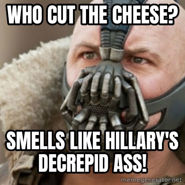 Bane meme: Who cut the cheese? / Smells like Hillary's decrepid ass!