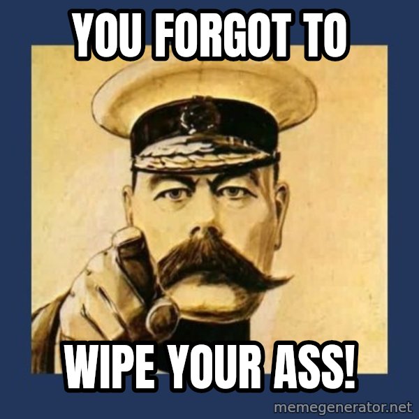 your country needs you meme: You forgot to / Wipe your ass!