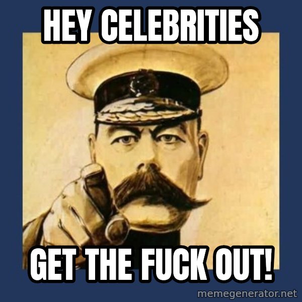 your country needs you meme: Hey celebrities / Get the fuck out!