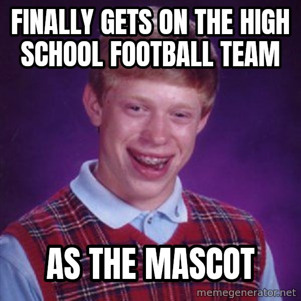 Bad Luck Brian meme: Finally gets on the high school football team / As the mascot