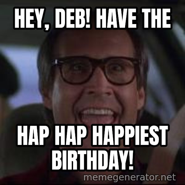 Chevy Chase Christmas Vacation meme: Hey, Deb! have the / hap hap happiest birthday!