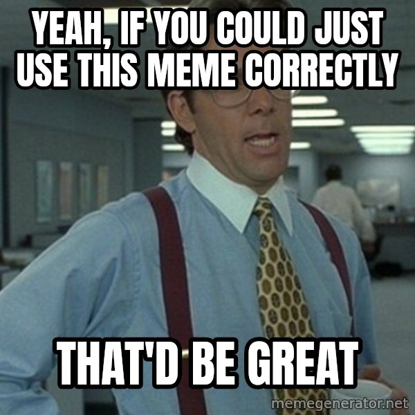Office Space Boss meme: Yeah, if you could just use this meme correctly / That'd be great