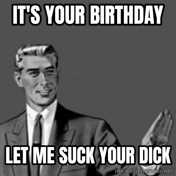 Correction Guy meme: It's your birthday / Let me suck your dick