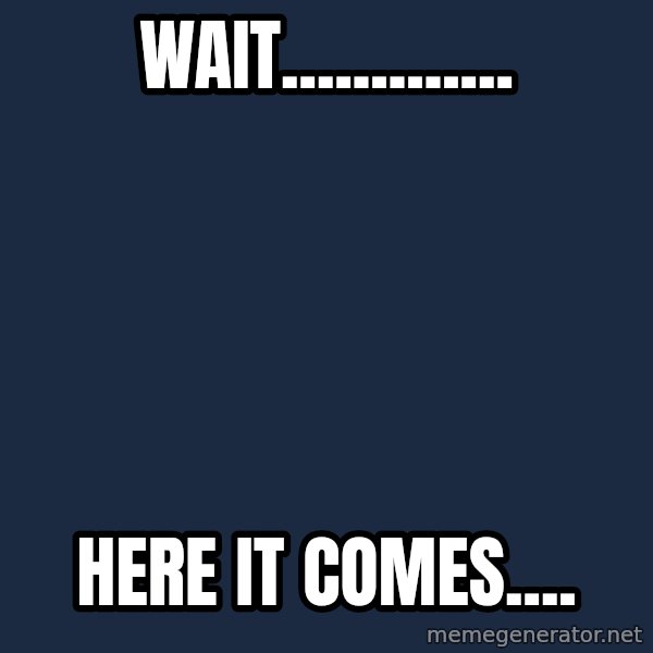 Willy Wonka meme: Wait............. / Here it comes....