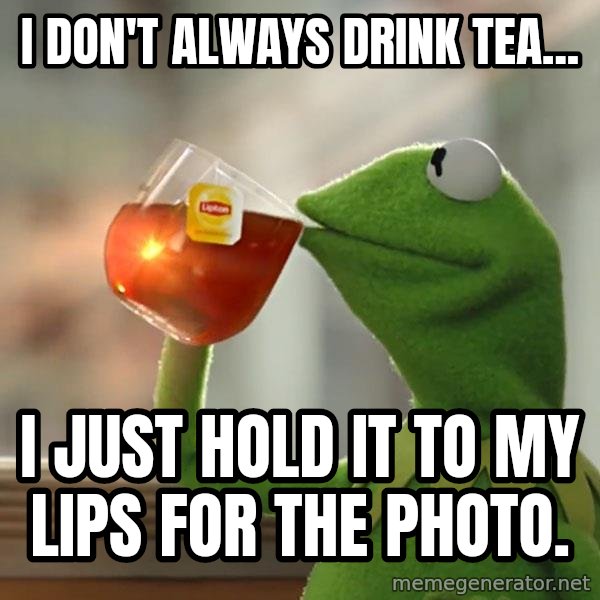 Kermit The Frog Drinking Tea meme: i don't always drink tea... / i just hold it to my lips for the photo.