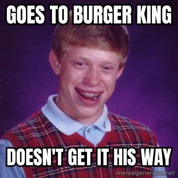 Bad Luck Brian meme: Goes to Burger King / Doesn't get it his way