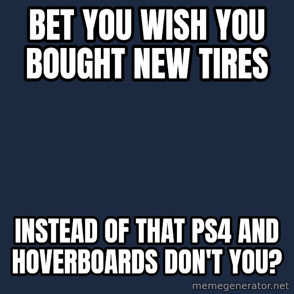 Willy Wonka meme: Bet you wish you bought new tires / instead of that PS4 and hoverboards don't you?