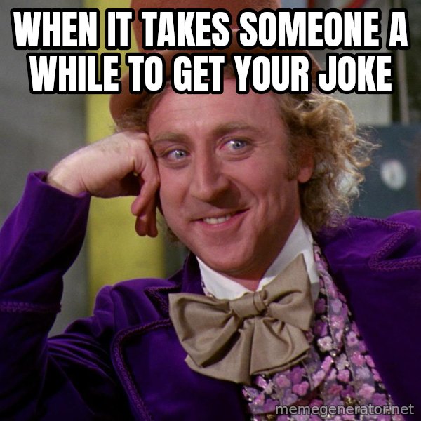 Willy Wonka meme: When it takes someone a while to get your joke