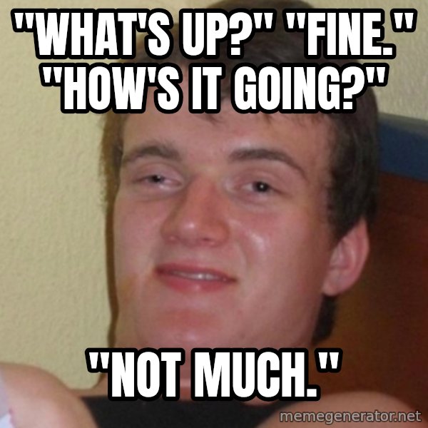 Stoner Stanley meme: "What's up?" "Fine." "How's it going?" / "Not Much."