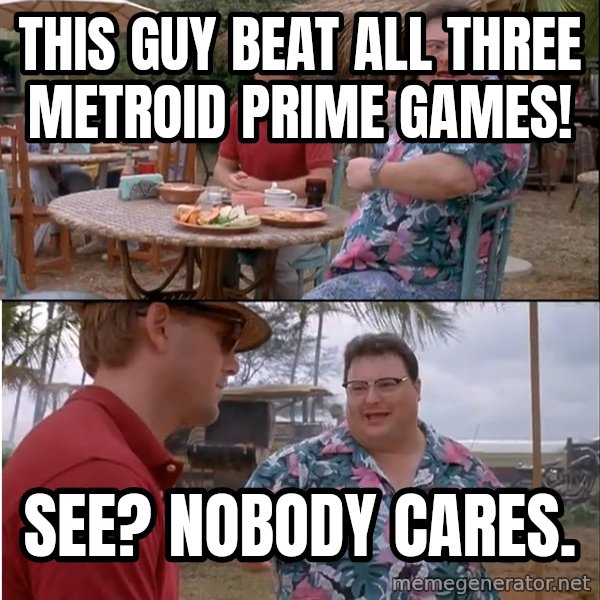 See? Nobody Cares meme: This guy beat all three metroid prime games! / See? Nobody cares.
