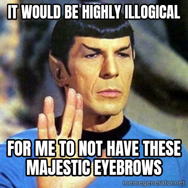 Spock meme: It would be Highly illogical / For me to not have these majestic eyebrows