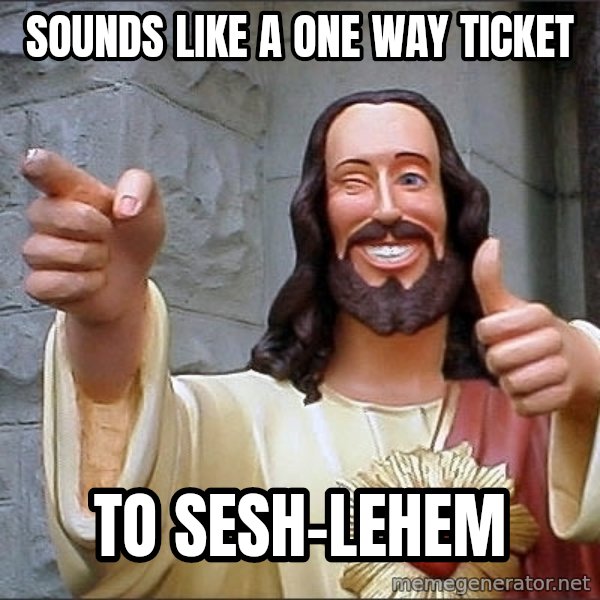Jesus meme: sounds like a one way ticket / to Sesh-lehem