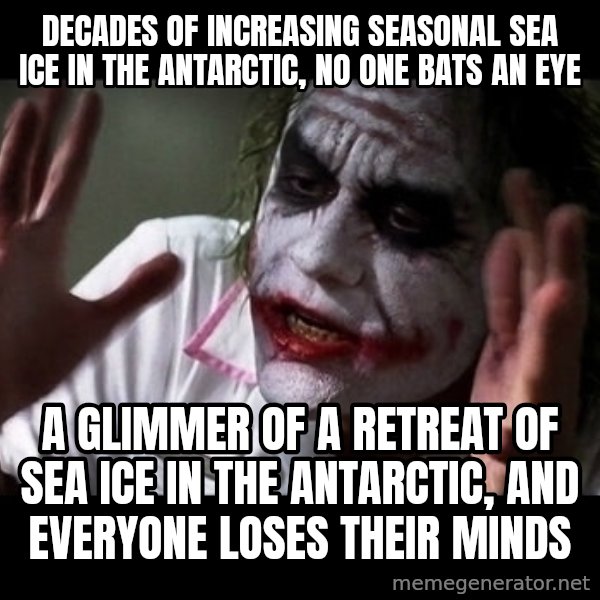 joker mind loss meme: decades of increasing seasonal sea ice in the Antarctic, no one bats an eye / a glimmer of a retreat of sea ice in the antarctic, and everyone loses their minds