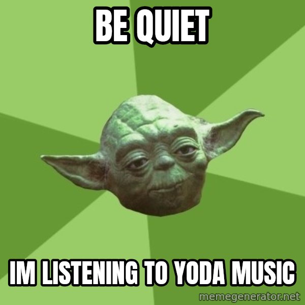 Advice Yoda Gives meme: be quiet / im listening to yoda music