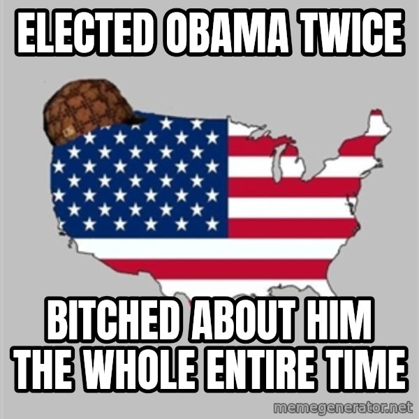 Scumbag America2 meme: Elected Obama Twice / Bitched about him the whole entire time