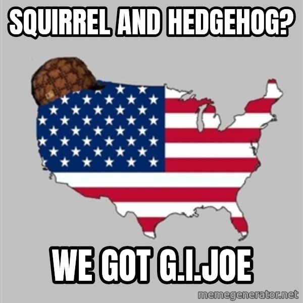 Scumbag America2 meme: Squirrel and hedgehog? / We got g.i.joe