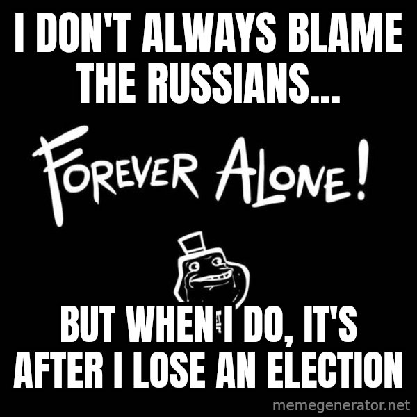 The Most Interesting Man In The World meme: I don't always blame the Russians... / but when I do, it's after I lose an election